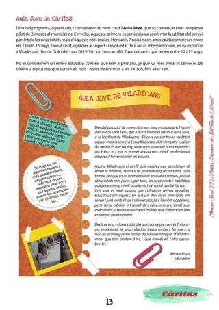 13
MemòriaSocial2015ICàritasDiocesanadeSantFeliudeLlobregat
Des del programa d’infància, continuem oferint una sèrie de serveis orientats a donar una atenció inte-
gral als infants i a oferir suport a les seves famílies.
Infància
Suport matern infantil
Mares amb infants de 0-3 anys en els dos Ser-
veis Matern Infantil que tenim: un al Prat de Llo-
bregat i un altre a Sant Feliu de Llobregat.
42 mares
51 infants
Tallers terapèutics
S’han realitzat tallers formatius, a pares i mares, que han acollit 114 persones al Prat de Llo-
bregat, Sant Feliu de Llobregat, Cervelló, Sant Vicenç dels Horts, Martorell, Castellbisbal i Sant
Sadurní d’Anoia.
St Boi de Llobregat
El Prat de Llobregat
Castelldefels
Viladecans
Gavà
St Feliu de Llobregat
St Pere de Ribes
Pallejà
Cubelles
Vilafranca del Penedès
Vilanova i la Geltrú
Corbera de Llobregat
Reforçoseducatius
247 infants
115
voluntaris
16
professionals
 