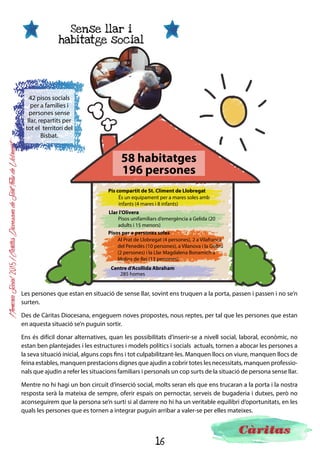 16
MemòriaSocial2015ICàritasDiocesanadeSantFeliudeLlobregat
Cal destacar, també, que s’ha fet una formació per a persones interessades en la cura d’avis. El curs s’ha
anomenat Curs d’atenció a persones dependents en domicilis. Aquesta formació ha inclòs pràctiques
no laborals en tres residències geriàtriques i ha estat una oportunitat per a les alumnes, per conèixer
l’àmbit de la cura d’avis, per incorporar-se a un entorn laboral, per establir relacions interpersonals…
En aquest sentit, durant el 2015 s’han propiciat 35 contractacions de persones amb que s’havia iniciat
un itinerari d’inserció i que finalment han trobat feina.
Testimonis d’alumnes del curs
A veces en la vida toca pasar etapas difíciles donde es necesario
dar un giro y empezar de nuevo. Es ahí cuando quizás y sin espe-
rarlo la suerte quiere acompañarnos y en el camino nos encontra-
mos con buenas y nobles personas que de una u otra manera y sin
pensarlo nos echan una mano; esa mano que nos ayuda a coger
fuerzas para encaminarnos e ilusionarnos de nuevo.
La verdad y casi en el último suspiro ha sido la suerte la que ha
querido acompañarme, dándome la oportunidad de formarme con
la entidad de Càritas. A partir de ahí aquella ilusión que tenía
en mente de una u otra manera se ha empezado a hacer realidad,
haciendo en un principio el curso relacionado con la atención a
personas mayores en domicilio.Creo y siento que la oportunidad que me ha brindado este curso,
me ha abierto las puertas para ir cada vez más, formándome de
manera más completa e interesante en este mundo.
“No hi ha millor regal que posar el cor en el que creus, sents i fas.
Que fermoso poder chegar ao corazón dos demais sen esforzo
deixando saír o mellor de ti.”
Estic fent un curs formatiu,. té una part teòrica i una altra de
pràctica, i m’han ensenyat moltíssim. En aquests moments tan difí-
cils per a tothom per les dificultats que travessa el país, sembla que
siguin més importants els problemes i la negativitat.
Hi ha una dita en castellà ¨Que me quiten lo bailao¨.
Jo he ballat amb les meves companyes, he ballat amb una sene-
galesa, brasilera, cubana, italiana, catalana, gallega i marroquines.
Tornar a creure i a compartir en la companyonia ja que en les
anades i vingudes del dia a dia no se’ls dóna la importància que
els pertoca i deixen de ser prioritaris.
És un cop d’aire fresc conèixer persones de més de noranta anys i
prop de cent, un segle! Donar i rebre afecte, un afecte entranya-
ble, tornar la mirada enrere, en valors i principis adormits.
He après en la pròpia carn que la vida és efímera, un estel fugaç.
No sé que passarà, però ¨Que me quiten lo bailao¨.
Fatima
Inés
 