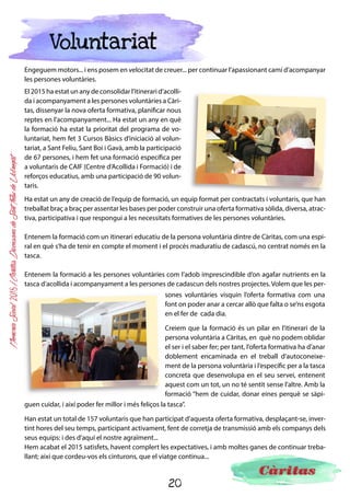 20
MemòriaSocial2015ICàritasDiocesanadeSantFeliudeLlobregat
Treball
en Xarxa
Des de fa anys pensem que les entitats han de sumar per tal d’assolir els seus objectius i, d’aquesta
manera, fer front a la complexitat que es troben en el dia a dia.
Es pot dir que el treball en xarxa és el treball de col·laboració i complementació entre els recursos
locals d’un àmbit territorial. És més que la coordinació (intercanvi d’informació), és una articulació
comunitària: col·laborar de forma estable i sistemàtica, per evitar duplicitats, competència entre re-
cursos, descoordinació i potenciar el treball en
conjunt.
Això ens permet:
Sumar les capacitats i els recursos de ca-
dascuna de les entitats que conformen la
xarxa.
Aprofitar i complementar aquests recursos.
Identificar i obtenir nous recursos.
Desenvolupar projectes amb major abast i
incidència.
Aquest any passat hem continuat treballant en aquesta línia, i, fruit d’aquesta feina, són els convenis
que tenim amb diferents administracions locals i comarcals i amb fundacions del nostre territori i de
fora.
Paral·lelament hem treballat per reforçar la nostra xarxa interna, reforçant la col·laboració i la unitat
d’acció entre tots els components de Càritas: parroquial, interparroquial, arxiprestal i diocesana, per
enfortir i crear nous vincles per a la unificació de criteris i fer camí cap al mateix model d’acció social.
Durant aquest any passat, 9 Càritas parroquials i interparroquials més es van acollir sota el paraigües
del NIF de Càritas Diocesana, que suposen ja un 30% dels grups de Càritas de les parròquies de la diò-
cesi de Sant Feliu de Llobregat.
En definitiva, estem optimitzant els nostres recursos i potencials a través del treball en xarxa i la creació
d’una sèrie d’accions que millorin l’oferta de serveis a les persones.
 