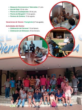 •	 Desayuno Convivencia en Talarrubias: 21 julio.
•	 Isla del Zújar: 22 de Julio.
•	 Piscina de Guadalperales: 29 de julio.
•	 Piscina de Mengabril: 12 de agosto.
•	 Pantano de Orellana: 19 de agosto.
Vacaciones de Verano: Fuengirola (3-7 de agosto).
Actividades del Centro:
•	 Celebración del Carnaval: 16 de febrero.
•	 Celebración de Halloween: 29 de Octubre.
 
