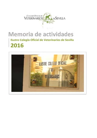 Memoria de actividades
Ilustre Colegio Oficial de Veterinarios de Sevilla
2016
 