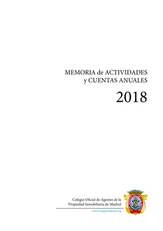 MEMORIA de ACTIVIDADES
y CUENTAS ANUALES
2018
Colegio Oficial de Agentes de la
Propiedad Inmobiliaria de Madrid
www.coapimadrid.org
 