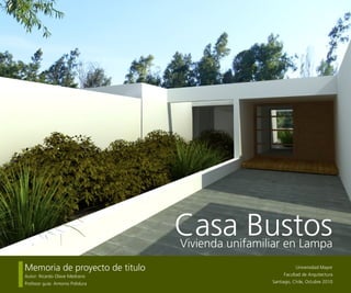 1
Casa BustosVivienda unifamiliar en Lampa
Memoria de proyecto de titulo
Autor: Ricardo Olave Medrano
Profesor guía: Antonio Polidura
Universidad Mayor
Facultad de Arquitectura
Santiago, Chile, Octubre 2010
 