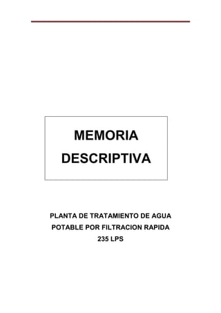 MEMORIA
DESCRIPTIVA
PLANTA DE TRATAMIENTO DE AGUA
POTABLE POR FILTRACION RAPIDA
235 LPS
 