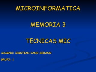MICROINFORMATICA MEMORIA 3 TECNICAS MIC ALUMNO: CRISTIAN CANO SEDANO GRUPO: 1 
