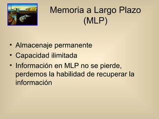 Memoria a Largo Plazo (MLP) Almacenaje permanente Capacidad ilimitada Información en MLP no se pierde, perdemos la habilidad de recuperar la información 