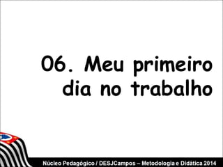 06. Meu primeiro 
dia no trabalho 
 