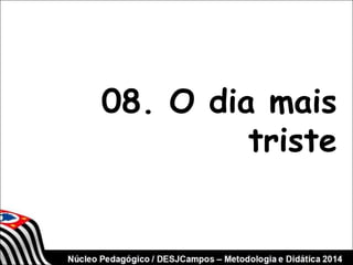08. O dia mais 
triste 
 