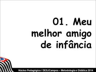 01. Meu 
melhor amigo 
de infância 
 