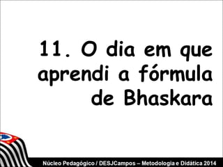 11. O dia em que 
aprendi a fórmula 
de Bhaskara 
 