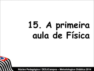 15. A primeira 
aula de Física 
 