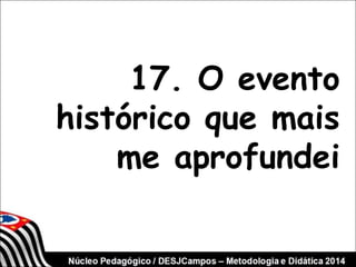 17. O evento 
histórico que mais 
me aprofundei 
 