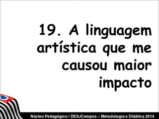 19. A linguagem 
artística que me 
causou maior 
impacto 
 