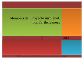 Memoria del Proyecto Airplanet.
             Los Earthcleaners



                                                     2012




    CEIP ENRIQUE TIERNO GALVÁN, San Sebastián de los Reyes
 