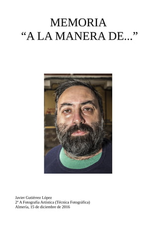 MEMORIA
“A LA MANERA DE...”
Javier Gutiérrez López
2º A Fotografía Artística (Técnica Fotográfica)
Almería, 15 de diciembre de 2016
 
