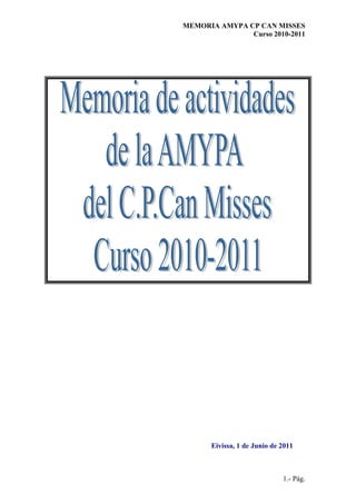 MEMORIA AMYPA CP CAN MISSES
               Curso 2010-2011




      Eivissa, 1 de Junio de 2011



                             1.- Pág.
 