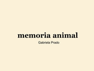memoria   animal Gabriela   Prado 