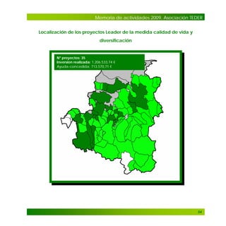 Memoria de actividades 2009. Asociación TEDER
Localización de los proyectos Leader de la medida calidad de vida y
diversificación

Nº proyectos: 35
Inversion realizada: 1.206.533,74 €
Ayuda concedida: 713.570,71 €

54

 