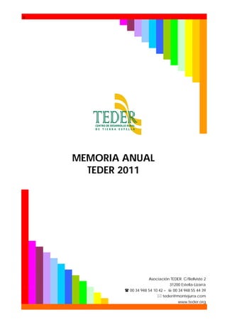 s

MEMORIA ANUAL
TEDER 2011

Asociación TEDER. C/Bellviste 2
31200 Estella-Lizarra
 00 34 948 54 10 42 –  00 34 948 55 44 39
 teder@montejurra.com
www.teder.org

 