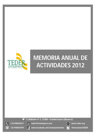MEMORIA ANUAL DE
ACTIVIDADES 2012
C/ Bellviste nº 2. 31200 – Estella/Lizarra (Navarra)
+34.948556537 teder@montejurra.com www.teder.org
+34.948554439 www.facebook.com/asoiciacionteder @asociacionTEDER
 