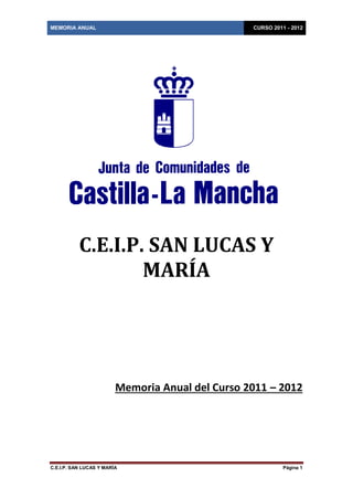 MEMORIA ANUAL                                     CURSO 2011 - 2012




           C.E.I.P. SAN LUCAS Y
                   MARÍA




                         Memoria Anual del Curso 2011 – 2012




C.E.I.P. SAN LUCAS Y MARÍA                                  Página 1
 