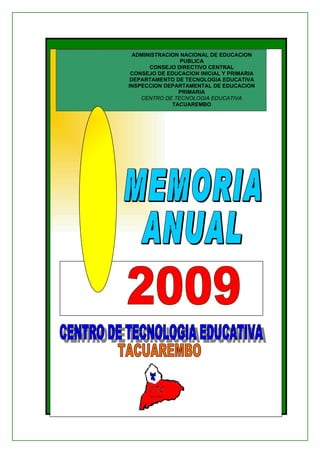 ADMINISTRACION NACIONAL DE EDUCACION
                 PUBLICA
       CONSEJO DIRECTIVO CENTRAL
 CONSEJO DE EDUCACION INICIAL Y PRIMARIA
 DEPARTAMENTO DE TECNOLOGIA EDUCATIVA
INSPECCION DEPARTAMENTAL DE EDUCACION
                PRIMARIA
    CENTRO DE TECNOLOGIA EDUCATIVA
              TACUAREMBO
 