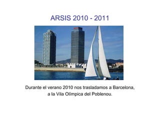 ARSIS 2010 - 2011




Durante el verano 2010 nos trasladamos a Barcelona,
           a la Vila Olímpica del Poblenou.
 