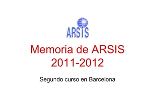 Memoria de ARSIS
   2011-2012
 Segundo curso en Barcelona
 