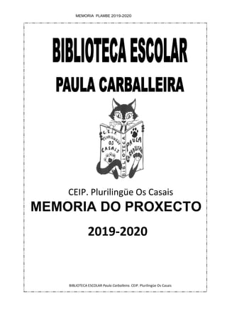 BIBLIOTECA ESCOLAR Paula Carballeira. CEIP. Plurilingüe Os Casais
MEMORIA PLAMBE 2019-2020
0
CEIP. Plurilingüe Os Casais
MEMORIA DO PROXECTO
2019-2020
 