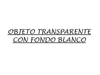 OBJETO TRANSPARENTE
CON FONDO BLANCO
 