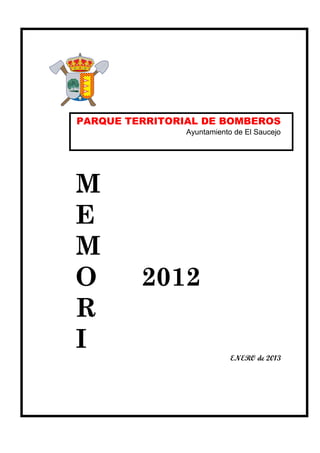 PARQUE TERRITORIAL DE BOMBEROS
                Ayuntamiento de El Saucejo




M
E
M
O        2012
R
I                           ENERO de 2013
 