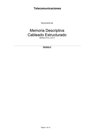 Página 1 de 48
Telecomunicaciones
Documento de
Memoria Descriptiva
Cableado Estructurado
BRANCH FULL CAT 6
Versión 2
 