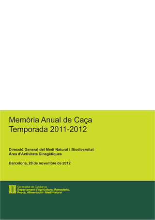 Memòria Anual de Caça
Temporada 2011-2012
Direcció General del Medi Natural i Biodiversitat
Àrea d’Activitats Cinegètiques
Barcelona, 20 de novembre de 2012
 
