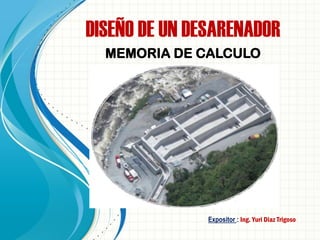 Expositor : Ing. Yuri Diaz Trigoso
MEMORIA DE CALCULO
DISEÑO DE UN DESARENADOR
 
