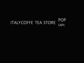 CAFFE-ITALYCOFFE TEA STORE
POP
 