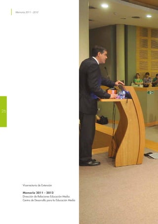 Memoria 2011 - 2012
Vicerrectoría de Extensión
Memoria 2011 - 2012
Dirección de Relaciones Educación Media
Centro de Desarrollo para la Educación Media
26
 