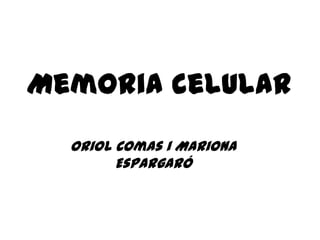 Memoria celular
Oriol Comas i Mariona
Espargaró
 