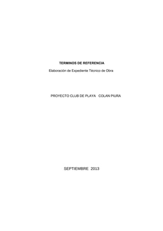 TERMINOS DE REFERENCIA
Elaboración de Expediente Técnico de Obra
PROYECTO CLUB DE PLAYA COLAN PIURA
SEPTIEMBRE 2013
 