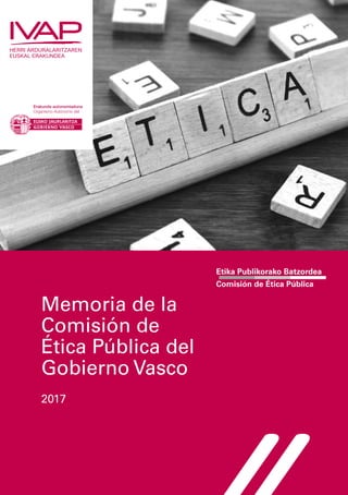 Etika Publikorako Batzordea
Comisión de Ética Pública
Memoria de la
Comisión de
Ética Pública del
Gobierno Vasco
2017
 