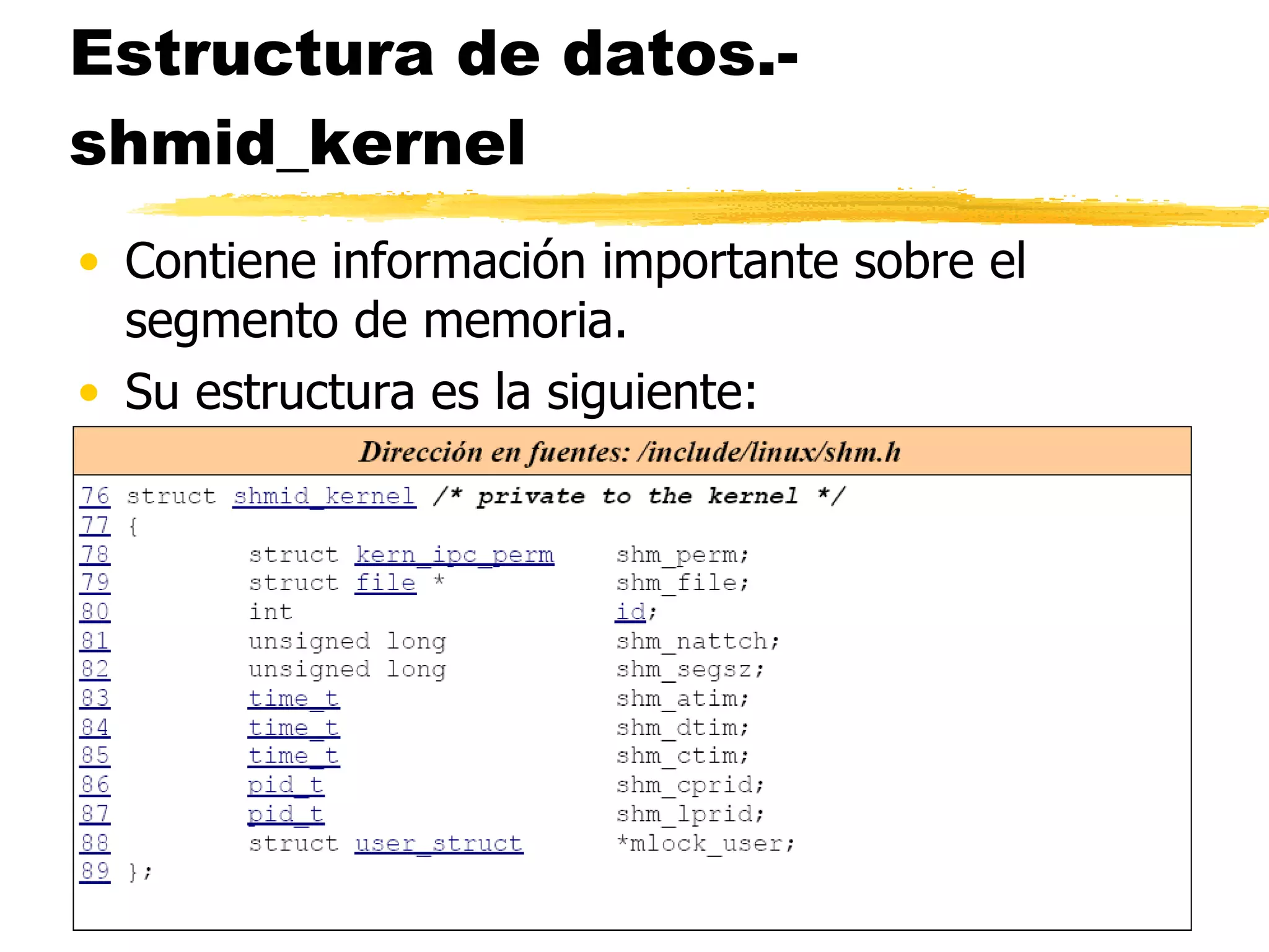 Estructura de datos.- shmid_kernel Contiene información importante sobre el segmento de memoria. Su estructura es la siguiente: 