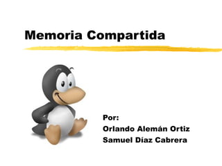 Memoria Compartida Por: Orlando Alemán Ortiz Samuel Díaz Cabrera 