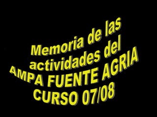 Memoria de las  actividades del  AMPA FUENTE AGRIA CURSO 07/08 