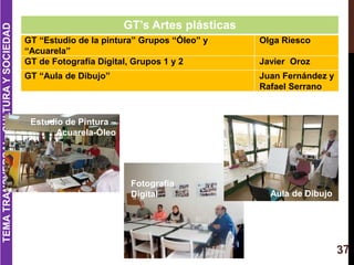 GT’s Artes plásticas
GT “Estudio de la pintura” Grupos “Óleo” y
“Acuarela”
Olga Riesco
GT de Fotografía Digital, Grupos 1 ...