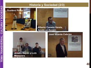 40
TEMATRANSVERSAL:CULTURAYSOCIEDAD
Historia y Sociedad (2/3)
Gustavo Pérez
Alberto Casado Varela,
Ayuda en Acción
Amelia ...