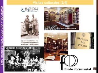 56
Visitas culturales (2/4)
Fundación Giner de los Ríos
Farmacia Hispana
TEMATRANSVERSAL:CULTURAYSOCIEDAD
Museo Blblioteca...