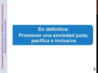 6
En definitiva:
Promover una sociedad justa,
pacífica e inclusiva
UniversidadPopularCarmendeMichelenadeTresCantos
Memoria...
