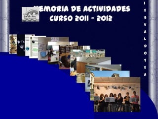 I
Memoria de actividades   E

   Curso 2011 - 2012     S
                         V
                         A
                         L
                         D
                         O
                         T
                         E
                         A
 