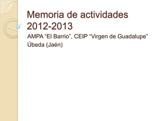 Memoria de actividades
2012-2013
AMPA “El Barrio”, CEIP “Virgen de Guadalupe”
Úbeda (Jaén)
 