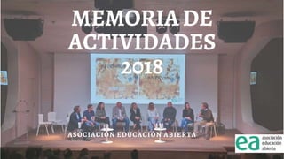 MEMORIA DE
ACTIVIDADES
2018
ASOCIACIÓN EDUCACIÓN ABIERTA
 
