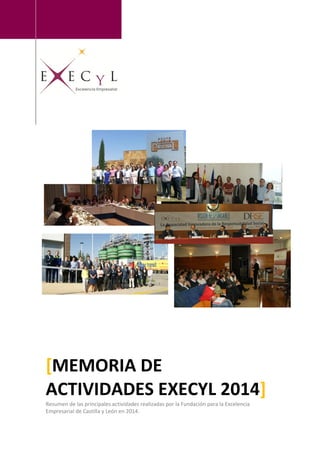 [MEMORIA DE
ACTIVIDADES EXECYL 2014]
Resumen de las principales actividades realizadas por la Fundación para la Excelencia
Empresarial de Castilla y León en 2014.
 